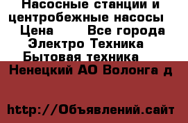 Насосные станции и центробежные насосы  › Цена ­ 1 - Все города Электро-Техника » Бытовая техника   . Ненецкий АО,Волонга д.
